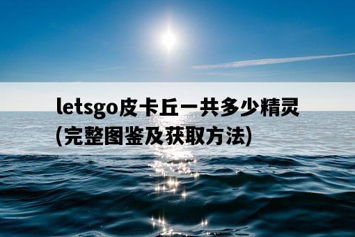 letsgo皮卡丘一共多少精靈，完整圖鑒及獲取方法-圖1