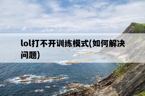 lol打不開訓練模式，如何解決問題-圖1