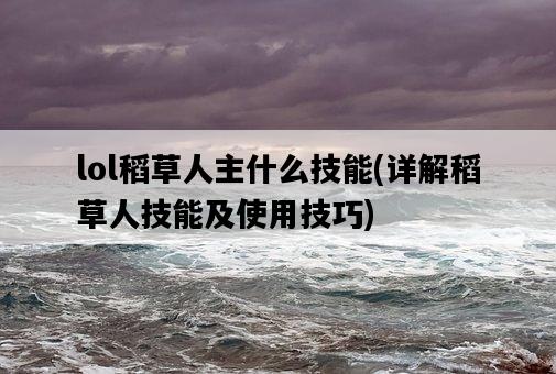 lol稻草人主什么技能，詳解稻草人技能及使用技巧-圖1