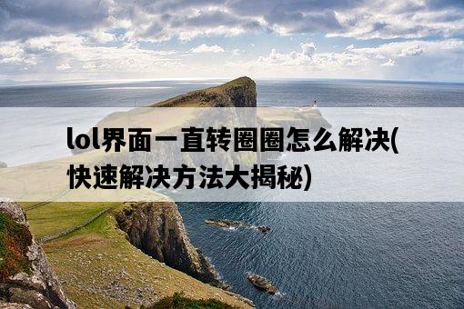 lol界面一直轉圈圈怎么解決，快速解決方法大揭秘-圖1