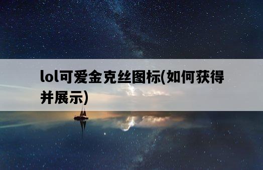 lol可愛金克絲圖標，如何獲得并展示-圖1