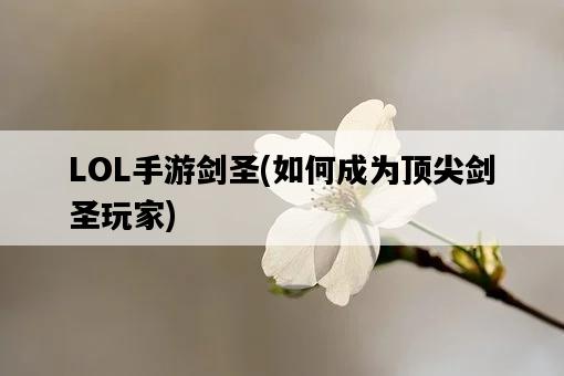 LOL手游劍圣，如何成為頂尖劍圣玩家-圖1
