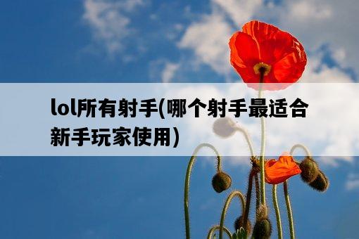 lol所有射手，哪個射手最適合新手玩家使用-圖1