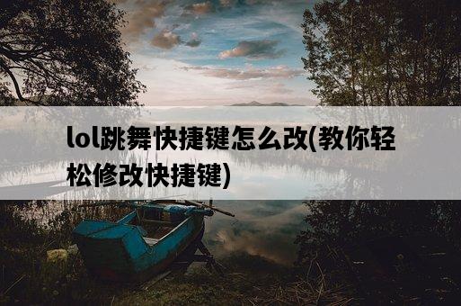 lol跳舞快捷鍵怎么改，教你輕松修改快捷鍵-圖1