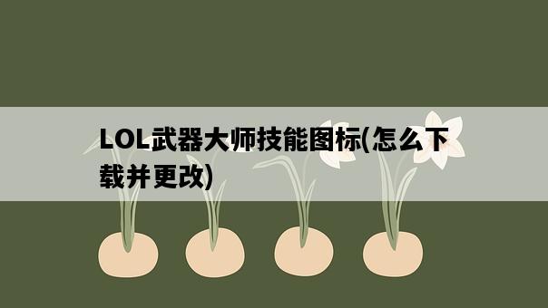 LOL武器大師技能圖標，怎么下載并更改-圖1