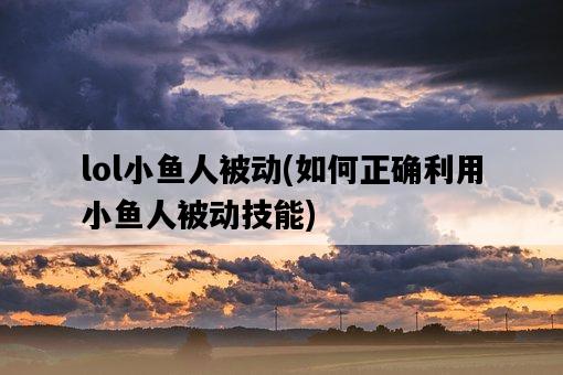 lol小魚人被動，如何正確利用小魚人被動技能-圖1