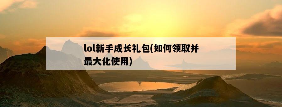 lol新手成長禮包，如何領取并最大化使用-圖1
