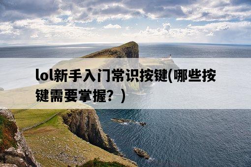 lol新手入門常識按鍵，哪些按鍵需要掌握？-圖1