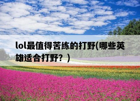 lol最值得苦練的打野，哪些英雄適合打野？-圖1