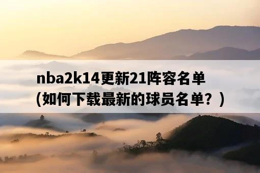 nba2k14更新21陣容名單，如何下載最新的球員名單？-圖1