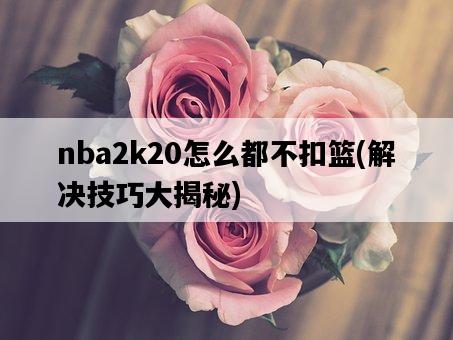 nba2k20怎么都不扣籃，解決技巧大揭秘-圖1
