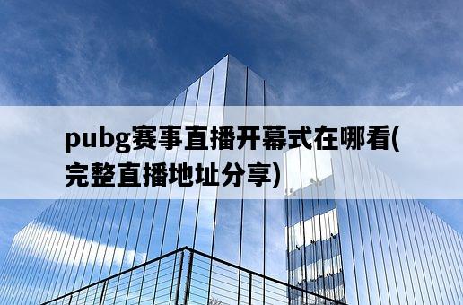 pubg賽事直播開幕式在哪看，完整直播地址分享-圖1