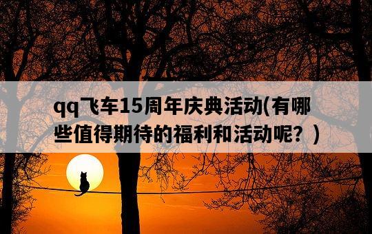 qq飛車15周年慶典活動，有哪些值得期待的福利和活動呢？-圖1