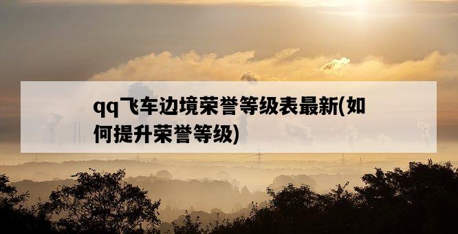 qq飛車邊境榮譽等級表最新，如何提升榮譽等級-圖1