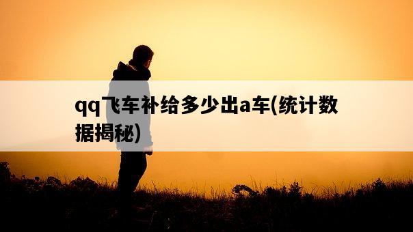 qq飛車補給多少出a車，統計數據揭秘-圖1