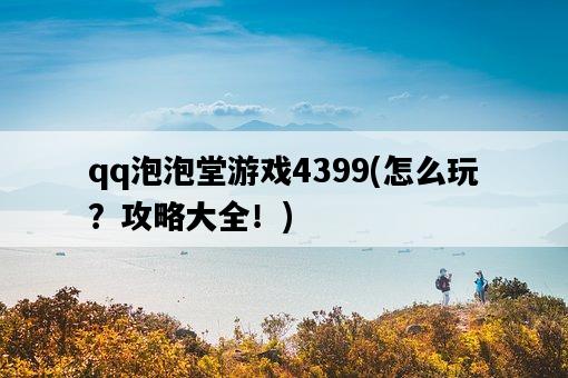 qq泡泡堂游戲4399，怎么玩？攻略大全！-圖1