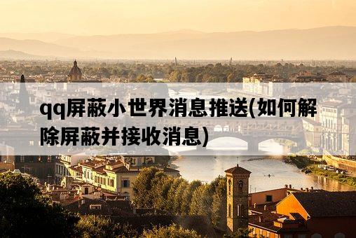 qq屏蔽小世界消息推送，如何解除屏蔽并接收消息-圖1