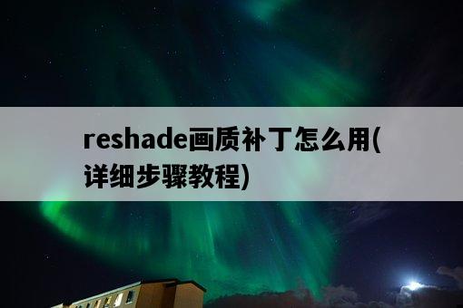 reshade畫質補丁怎么用，詳細步驟教程-圖1