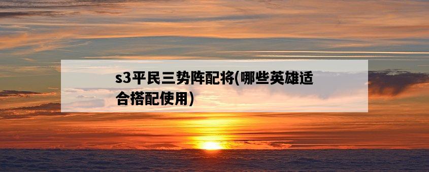 s3平民三勢陣配將，哪些英雄適合搭配使用-圖1