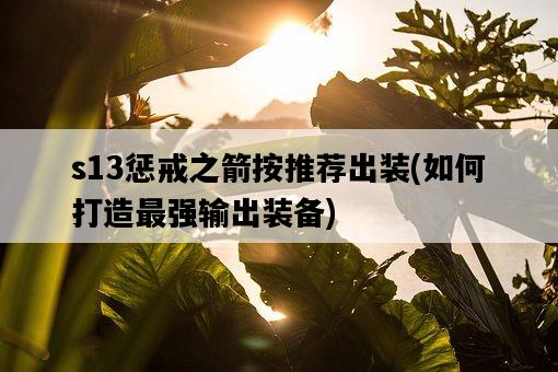 s13懲戒之箭按推薦出裝，如何打造最強輸出裝備-圖1