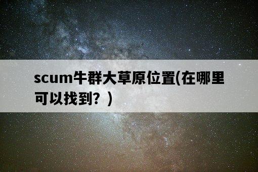 scum牛群大草原位置，在哪里可以找到？-圖1