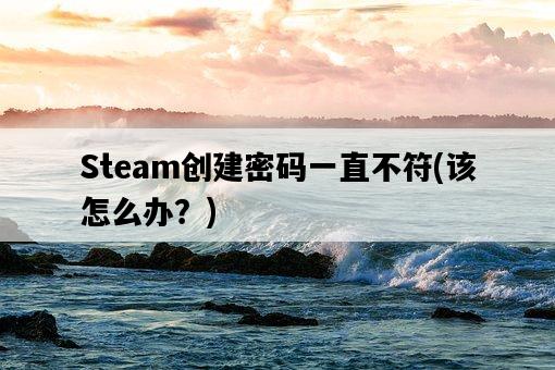 Steam創建密碼一直不符，該怎么辦？-圖1