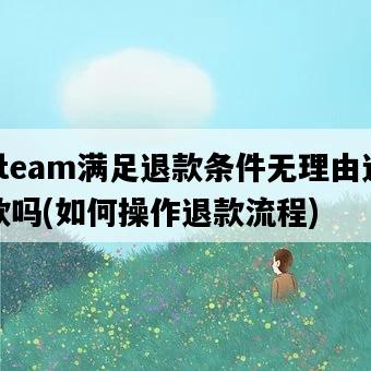 steam滿足退款條件無理由退款嗎，如何操作退款流程-圖1