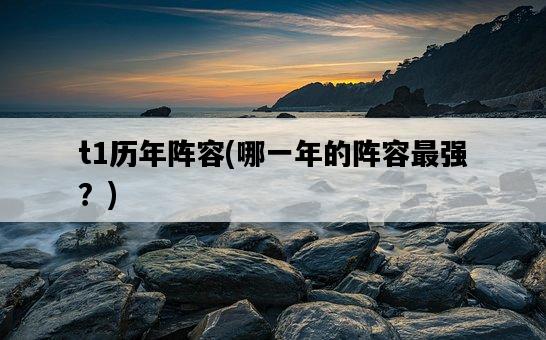 t1歷年陣容，哪一年的陣容最強？-圖1