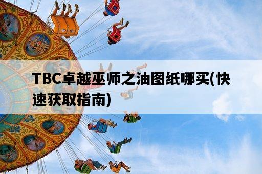 TBC卓越巫師之油圖紙哪買，快速獲取指南-圖1