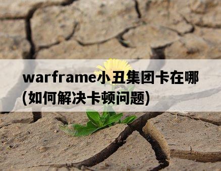warframe小丑集團卡在哪，如何解決卡頓問題-圖1