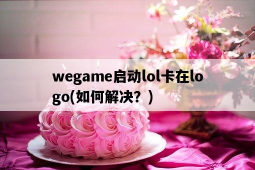 wegame啟動lol卡在logo，如何解決？-圖1