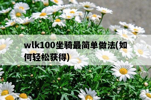 wlk100坐騎最簡單做法，如何輕松獲得-圖1