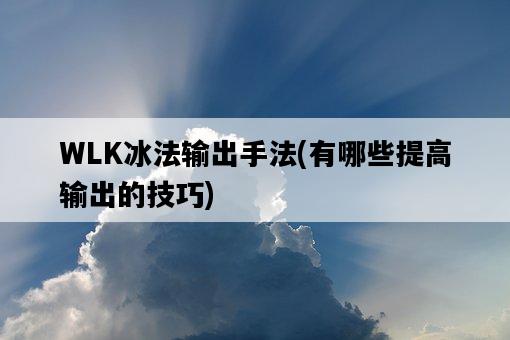 WLK冰法輸出手法，有哪些提高輸出的技巧-圖1