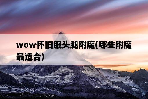 wow懷舊服頭腿附魔，哪些附魔最適合-圖1