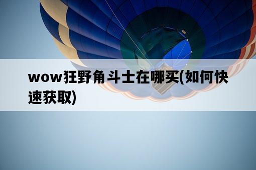 wow狂野角斗士在哪買，如何快速獲取-圖1