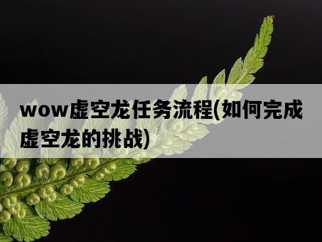 wow虛空龍任務流程，如何完成虛空龍的挑戰-圖1