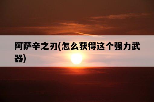 阿薩辛之刃，怎么獲得這個強力武器-圖1