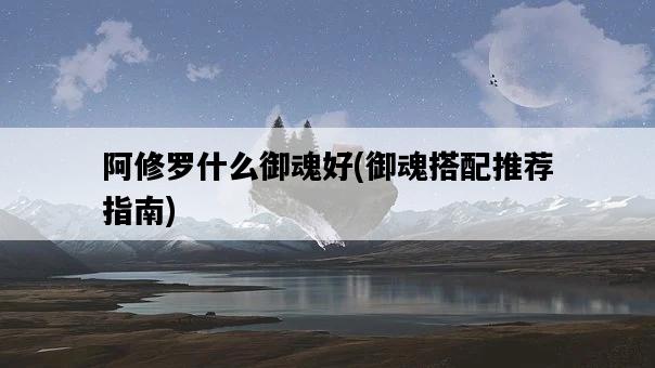 阿修羅什么御魂好，御魂搭配推薦指南-圖1