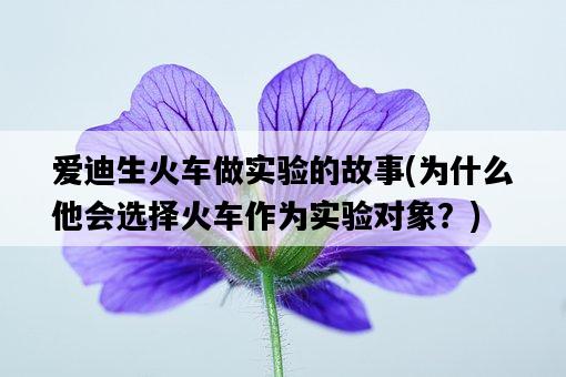 愛迪生火車做實驗的故事，為什么他會選擇火車作為實驗對象？-圖1