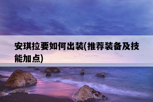 安琪拉要如何出裝，推薦裝備及技能加點-圖1