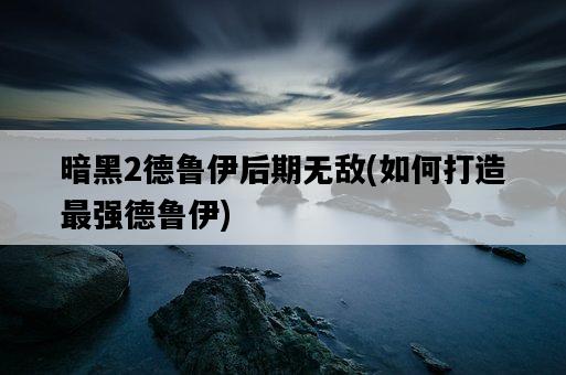 暗黑2德魯伊后期無敵，如何打造最強德魯伊-圖1