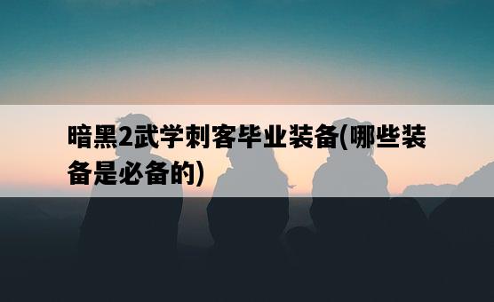 暗黑2武學刺客畢業裝備，哪些裝備是必備的-圖1