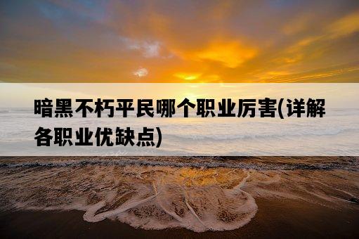 暗黑不朽平民哪個職業厲害，詳解各職業優缺點-圖1