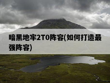 暗黑地牢2T0陣容，如何打造最強陣容-圖1