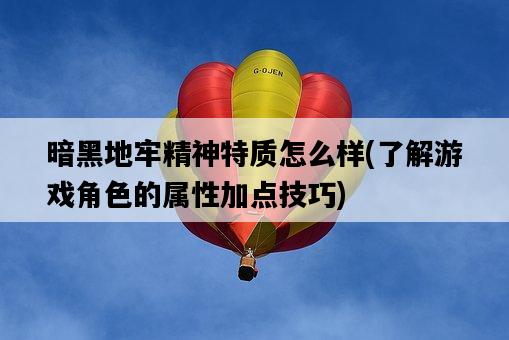 暗黑地牢精神特質怎么樣，了解游戲角色的屬性加點技巧-圖1