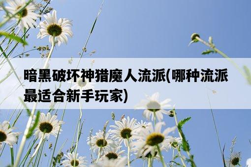 暗黑破壞神獵魔人流派，哪種流派最適合新手玩家-圖1