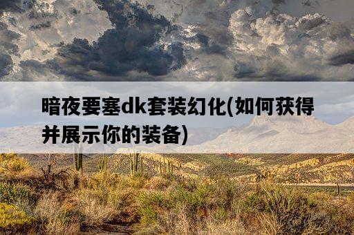 暗夜要塞dk套裝幻化，如何獲得并展示你的裝備-圖1