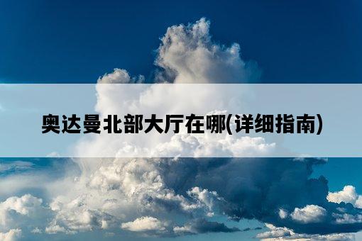 奧達曼北部大廳在哪，詳細指南-圖1