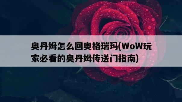 奧丹姆怎么回奧格瑞瑪，WoW玩家必看的奧丹姆傳送門指南-圖1
