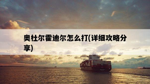 奧杜爾霍迪爾怎么打，詳細攻略分享-圖1